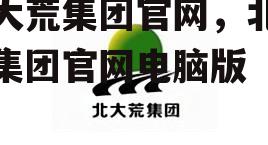 北大荒集团官网，北大荒集团官网电脑版