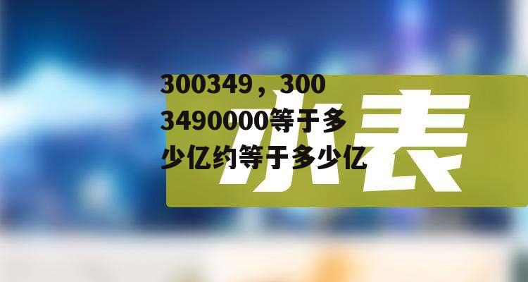 300349，3003490000等于多少亿约等于多少亿