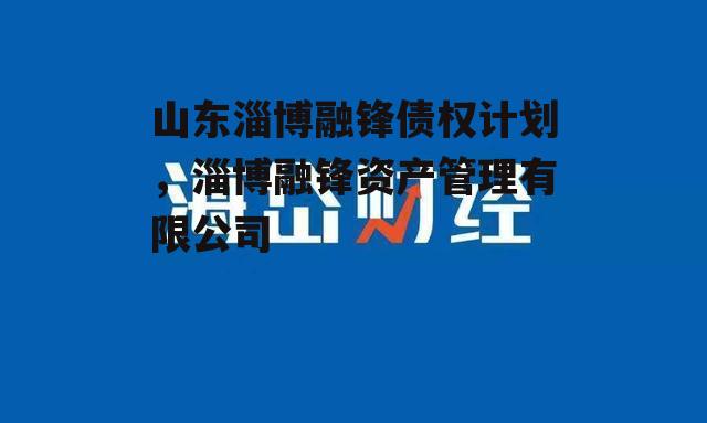 山东淄博融锋债权计划，淄博融锋资产管理有限公司