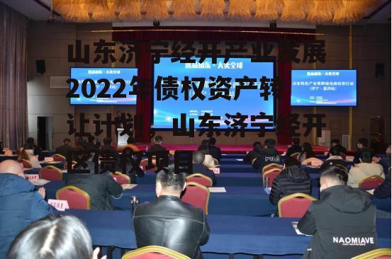 山东济宁经开产业发展2022年债权资产转让计划，山东济宁经开区债权项目