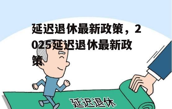 延迟退休最新政策，2025延迟退休最新政策