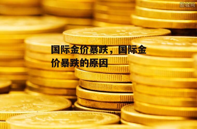 国际金价暴跌，国际金价暴跌的原因