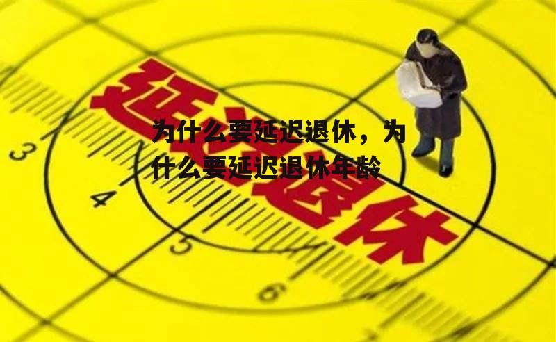 为什么要延迟退休，为什么要延迟退休年龄