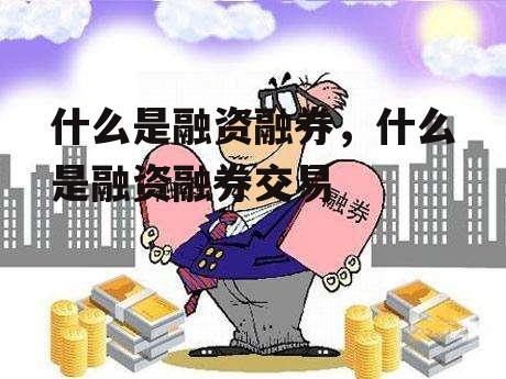 什么是融资融券，什么是融资融券交易