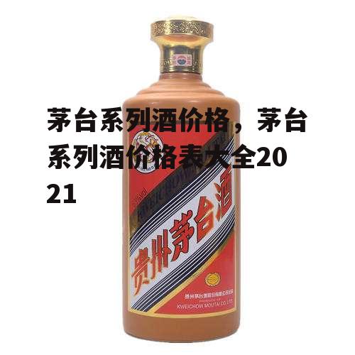 茅台系列酒价格，茅台系列酒价格表大全2021