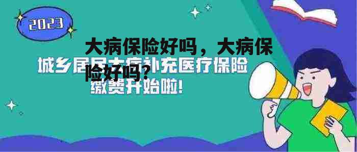 大病保险好吗，大病保险好吗?