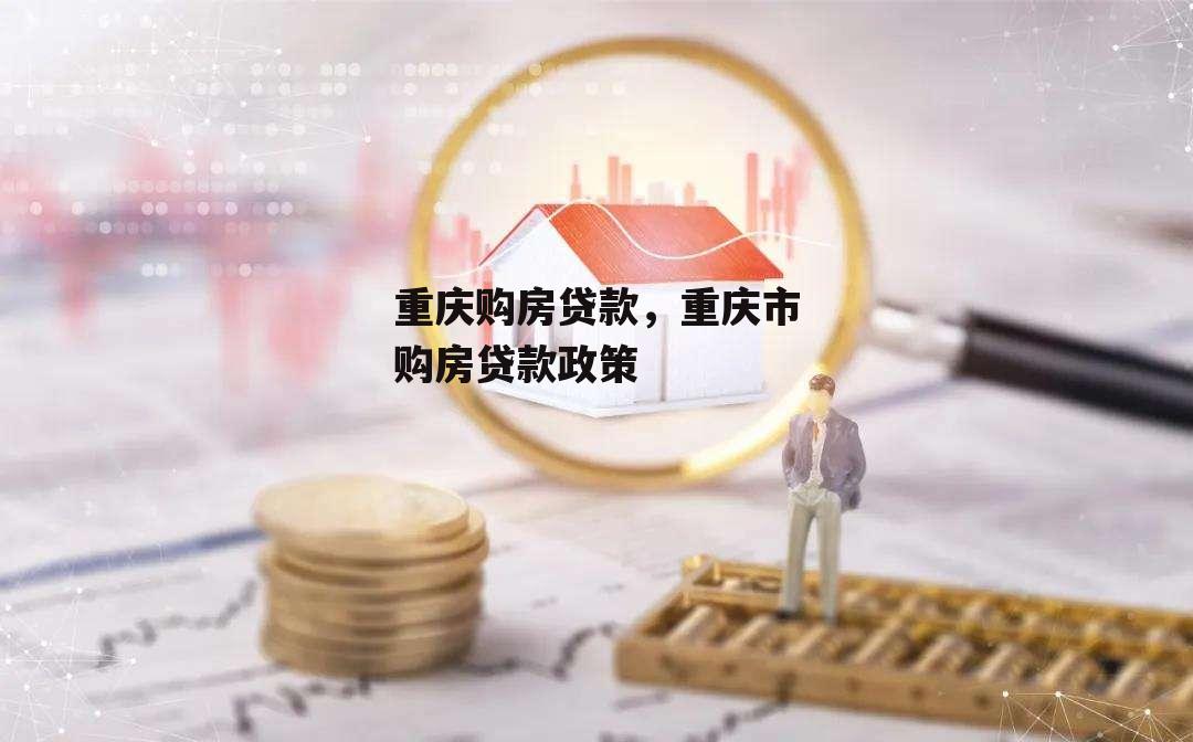 重庆购房贷款，重庆市购房贷款政策