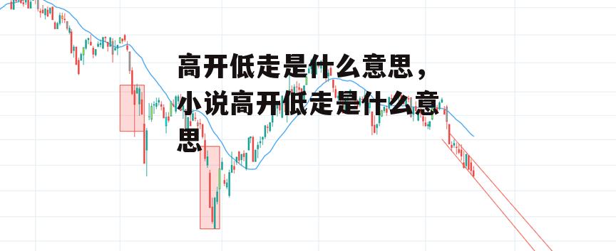 高开低走是什么意思，小说高开低走是什么意思