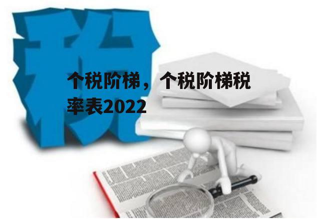 个税阶梯，个税阶梯税率表2022