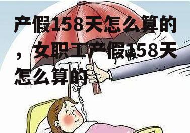 产假158天怎么算的，女职工产假158天怎么算的