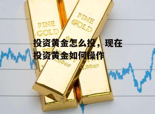 投资黄金怎么投，现在投资黄金如何操作