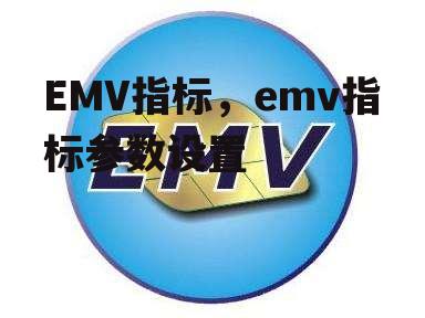 EMV指标，emv指标参数设置