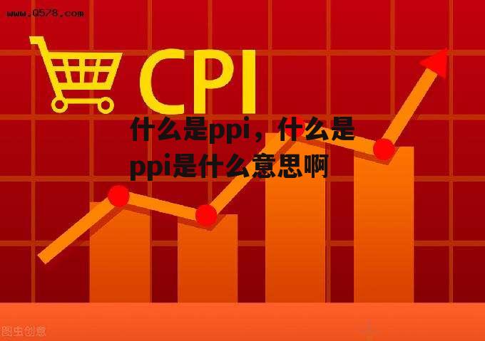 什么是ppi，什么是ppi是什么意思啊