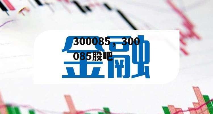 300085，300085股吧