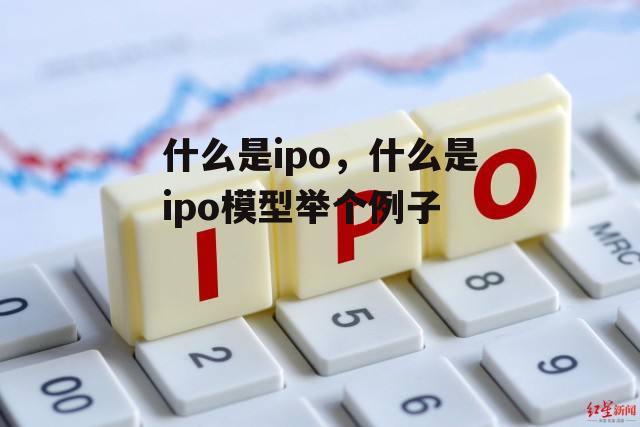 什么是ipo，什么是ipo模型举个例子