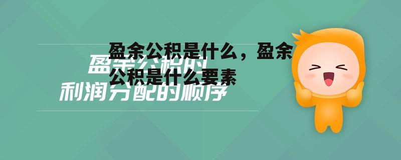 盈余公积是什么，盈余公积是什么要素