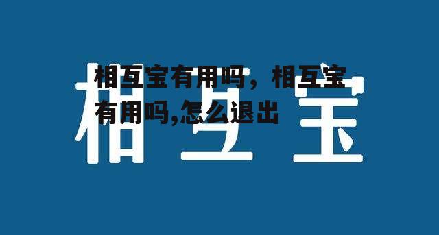 相互宝有用吗，相互宝有用吗,怎么退出