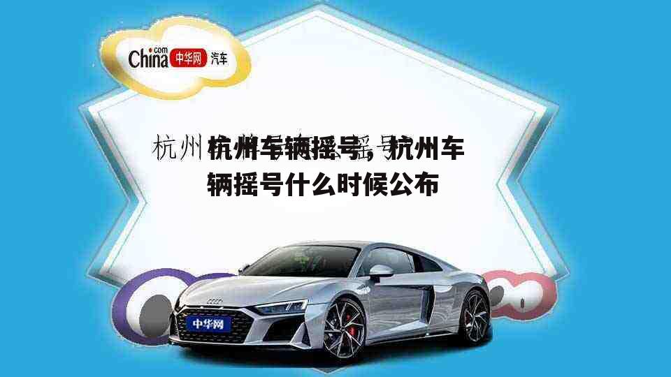 杭州车辆摇号，杭州车辆摇号什么时候公布