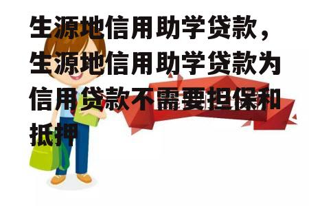 生源地信用助学贷款，生源地信用助学贷款为信用贷款不需要担保和抵押