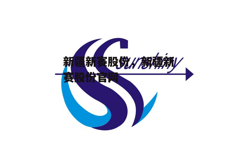 新疆新赛股份，新疆新赛股份官网