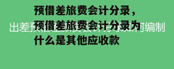 预借差旅费会计分录，预借差旅费会计分录为什么是其他应收款