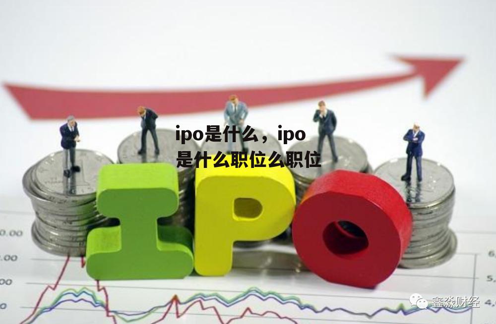 ipo是什么，ipo是什么职位么职位