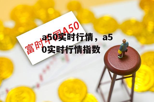 a50实时行情，a50实时行情指数