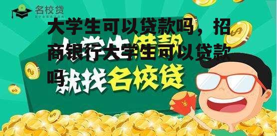 大学生可以贷款吗，招商银行大学生可以贷款吗