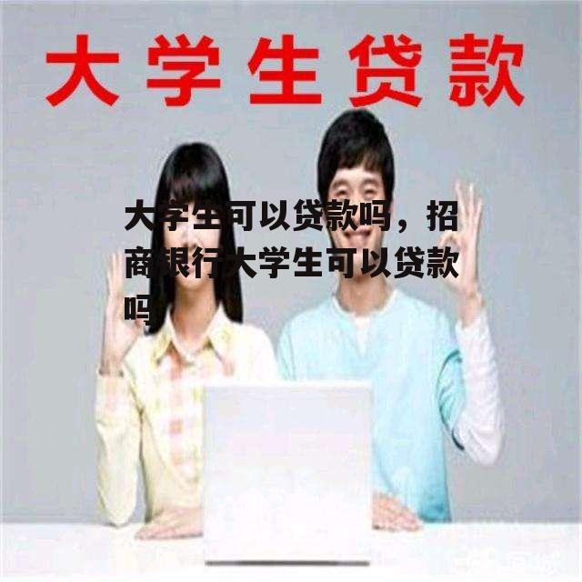 大学生可以贷款吗，招商银行大学生可以贷款吗