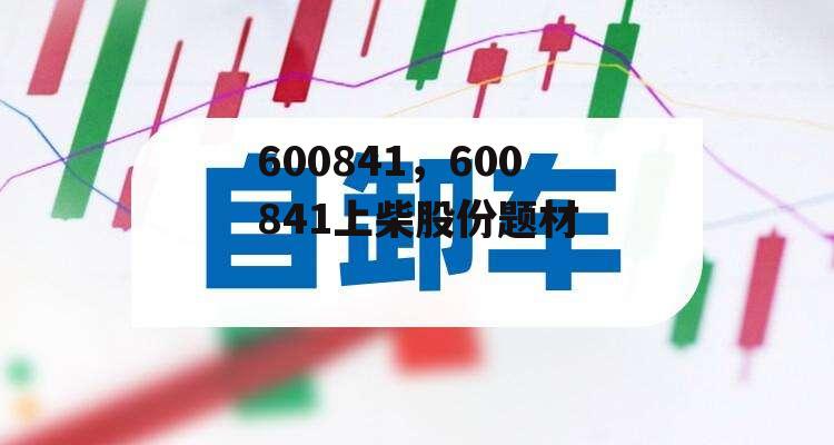 600841，600841上柴股份题材