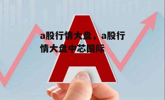 a股行情大盘，a股行情大盘中芯国际