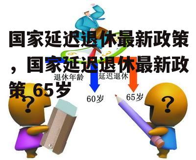 国家延迟退休最新政策，国家延迟退休最新政策 65岁