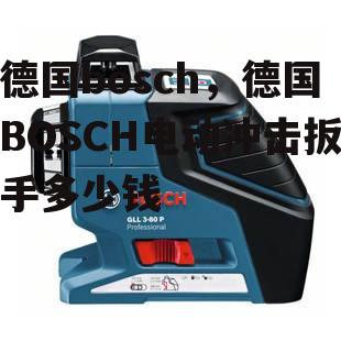 德国bosch，德国BOSCH电动冲击扳手多少钱