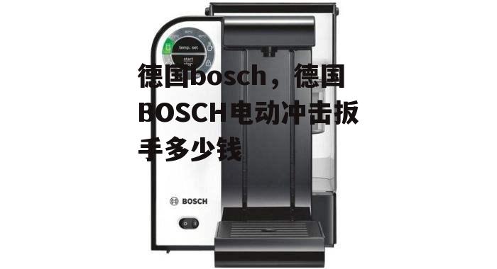 德国bosch，德国BOSCH电动冲击扳手多少钱