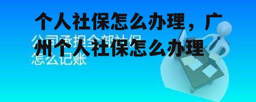 个人社保怎么办理，广州个人社保怎么办理