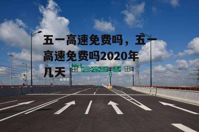 五一高速免费吗，五一高速免费吗2020年几天