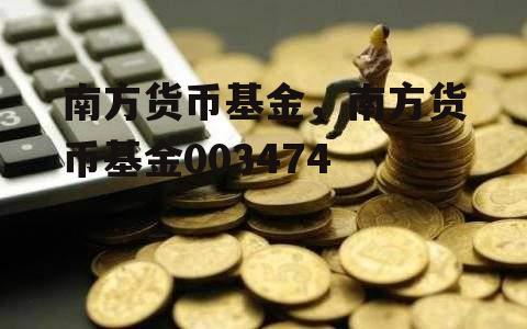 南方货币基金，南方货币基金003474