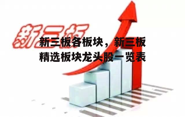 新三板各板块，新三板精选板块龙头股一览表