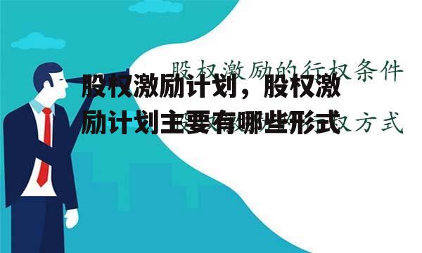 股权激励计划，股权激励计划主要有哪些形式