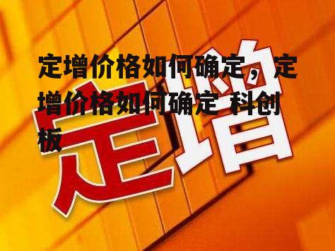 定增价格如何确定，定增价格如何确定 科创板