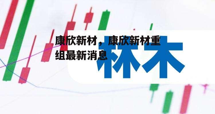 康欣新材，康欣新材重组最新消息