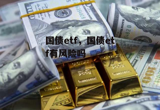 国债etf，国债etf有风险吗