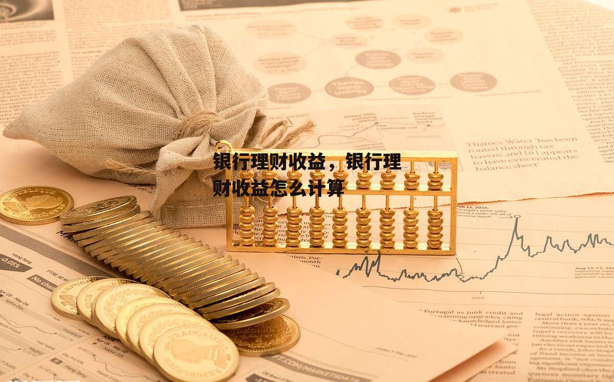 银行理财收益，银行理财收益怎么计算