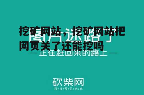 挖矿网站，挖矿网站把网页关了还能挖吗