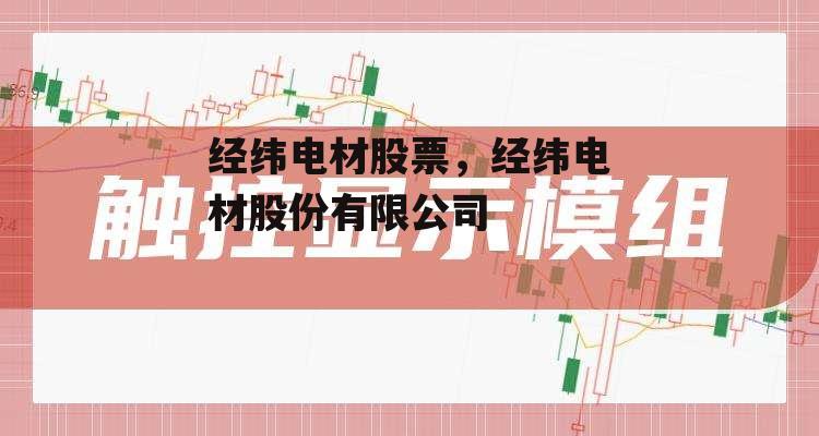 经纬电材股票，经纬电材股份有限公司