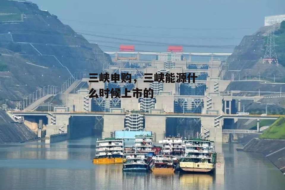 三峡申购，三峡能源什么时候上市的