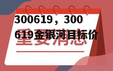 300619，300619金银河目标价