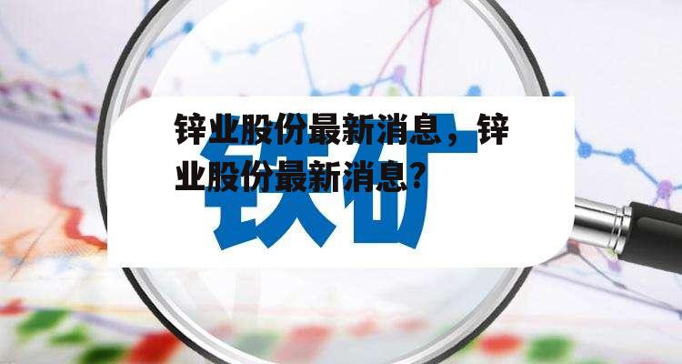 锌业股份最新消息，锌业股份最新消息?