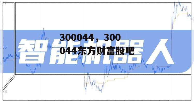 300044，300044东方财富股吧