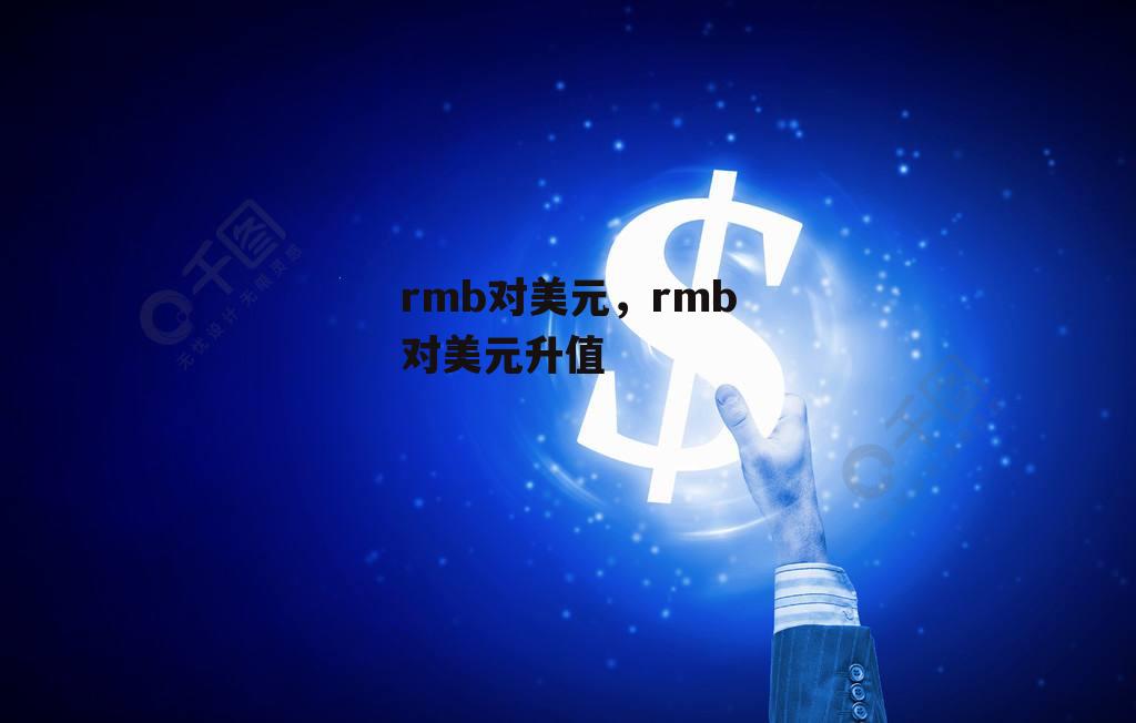 rmb对美元，rmb对美元升值